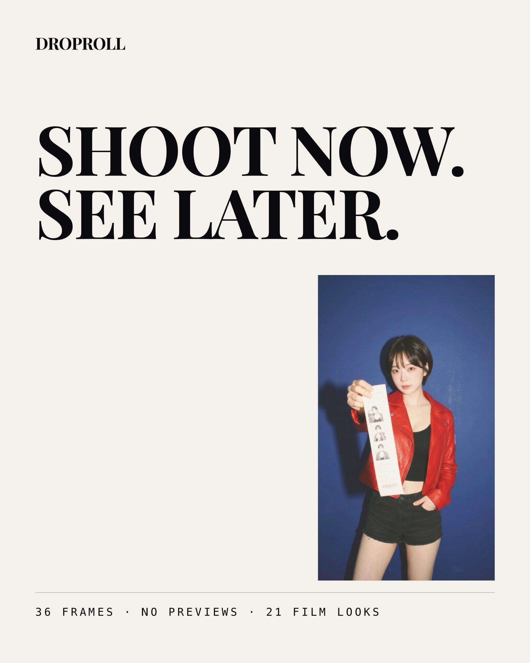 A paper coloured slide. The wordmark DROPROLL sits at the top left, then SHOOT NOW. SEE LATER. in large serif capitals. A tall frame stands in the right hand column, holding the picture of a person in a red leather jacket against a deep blue wall. A line of mono type at the foot reads 36 FRAMES, NO PREVIEWS, 21 FILM LOOKS.