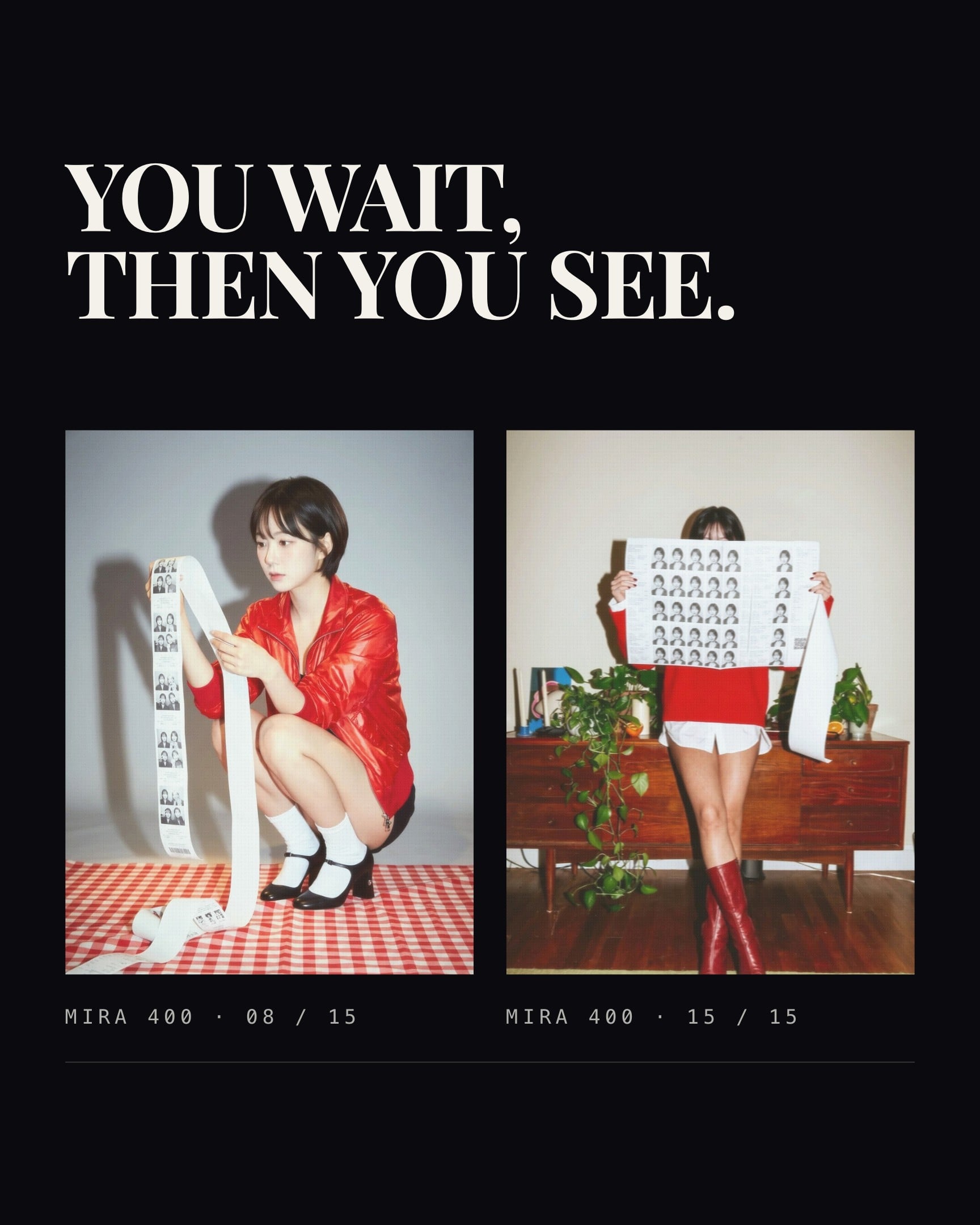 Ink black, with YOU WAIT, THEN YOU SEE. across the top in serif capitals. Two pictures from the same roll sit side by side under it. On the left, someone crouching on a red gingham cloth, unrolling a long strip of photo booth prints. On the right, someone holding a printed sheet of small portraits up across their face in front of a wooden sideboard and a trailing plant. Each has its own mono label under it.